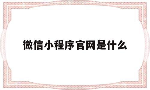 微信小程序官网是什么(微信小程序官网登录入口),微信小程序官网是什么(微信小程序官网登录入口),微信小程序官网是什么,百度,账号,微信,第1张