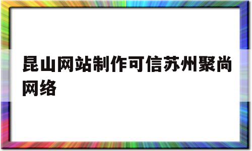 昆山网站制作可信苏州聚尚网络(苏州app开发主选苏州聚尚网络 放心),昆山网站制作可信苏州聚尚网络(苏州app开发主选苏州聚尚网络 放心),昆山网站制作可信苏州聚尚网络,免费,app,排名,第1张