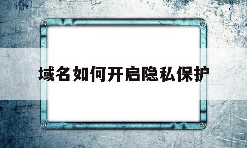 域名如何开启隐私保护(阿里云cn域名隐私保护),域名如何开启隐私保护(阿里云cn域名隐私保护),域名如何开启隐私保护,信息,模板,免费,第1张