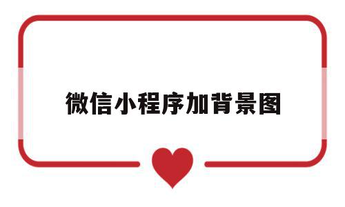 微信小程序加背景图(微信小程序加背景图片怎么弄),微信小程序加背景图(微信小程序加背景图片怎么弄),微信小程序加背景图,信息,模板,微信,第1张