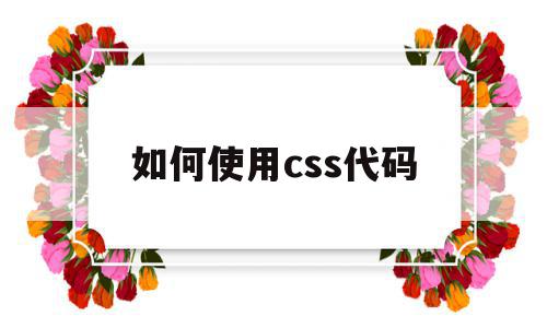如何使用css代码(如何使用css代码打开文件),如何使用css代码(如何使用css代码打开文件),如何使用css代码,文章,浏览器,html,第1张