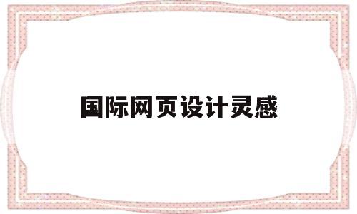 国际网页设计灵感(国际网页设计灵感来源于),国际网页设计灵感(国际网页设计灵感来源于),国际网页设计灵感,文章,免费,跳转,第1张