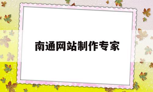 南通网站制作专家(南通网站制作专家招聘),南通网站制作专家(南通网站制作专家招聘),南通网站制作专家,信息,百度,模板,第1张
