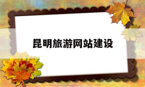 昆明旅游网站建设(昆明旅游网站建设招标),昆明旅游网站建设(昆明旅游网站建设招标),昆明旅游网站建设,信息,百度,视频,第1张