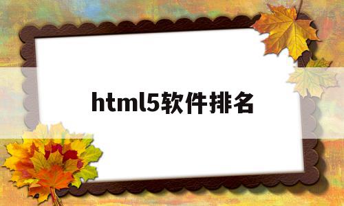 html5软件排名(html5用什么软件编写比较专业),html5软件排名(html5用什么软件编写比较专业),html5软件排名,模板,营销,浏览器,第1张