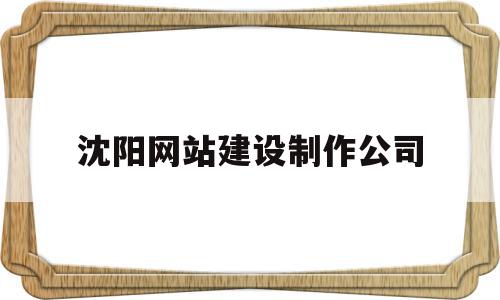 沈阳网站建设制作公司(沈阳高端网站制作公司哪家好),沈阳网站建设制作公司(沈阳高端网站制作公司哪家好),沈阳网站建设制作公司,信息,百度,模板,第1张