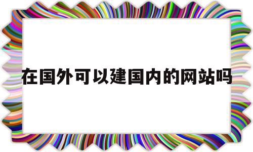 在国外可以建国内的网站吗(在国外可以建国内的网站吗知乎),在国外可以建国内的网站吗(在国外可以建国内的网站吗知乎),在国外可以建国内的网站吗,浏览器,关键词,做网站,第1张