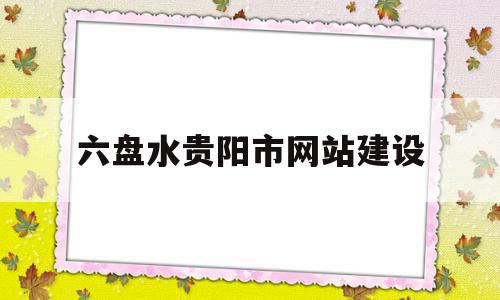 六盘水贵阳市网站建设的简单介绍,六盘水贵阳市网站建设的简单介绍,六盘水贵阳市网站建设,信息,百度,科技,第1张
