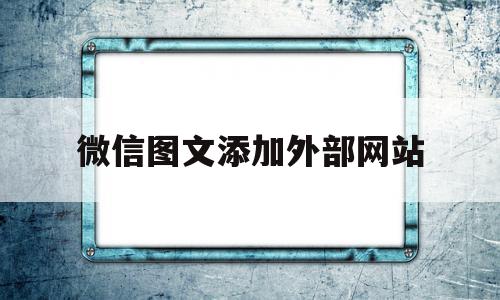 微信图文添加外部网站(微信图文添加外部网站怎么弄),微信图文添加外部网站(微信图文添加外部网站怎么弄),微信图文添加外部网站,信息,文章,账号,第1张