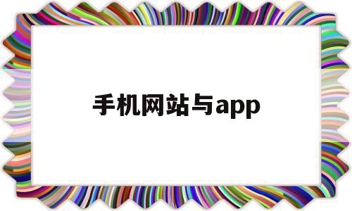 手机网站与app(手机网站和app哪个好),手机网站与app(手机网站和app哪个好),手机网站与app,信息,视频,模板,第1张