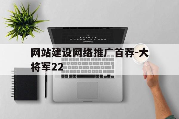 关于网站建设网络推广首荐-大将军22的信息,关于网站建设网络推广首荐-大将军22的信息,网站建设网络推广首荐-大将军22,信息,文章,百度,第1张