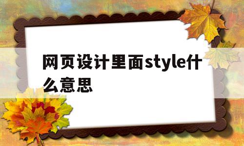 网页设计里面style什么意思(网页中style标记包含在什么标记中)