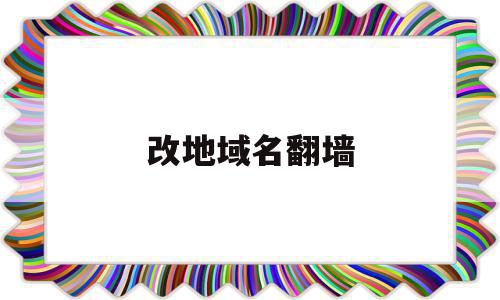 改地域名翻墙(如何改域名上外网),改地域名翻墙(如何改域名上外网),改地域名翻墙,地域名,第1张