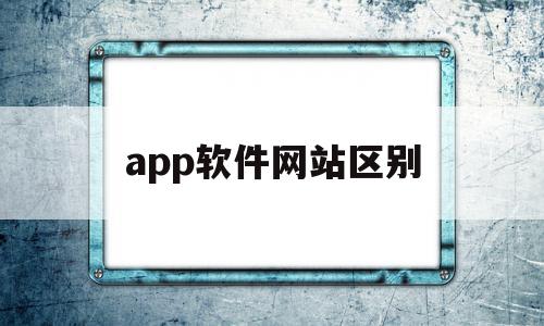 app软件网站区别(网站和应用软件的区别),app软件网站区别(网站和应用软件的区别),app软件网站区别,信息,百度,微信,第1张