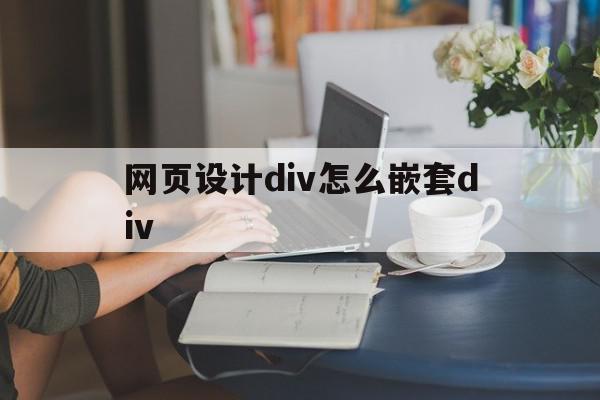 网页设计div怎么嵌套div(网页设计如何div添加背景图片)