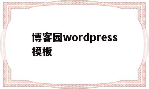 关于博客园wordpress模板的信息,关于博客园wordpress模板的信息,博客园wordpress模板,信息,文章,模板,第1张