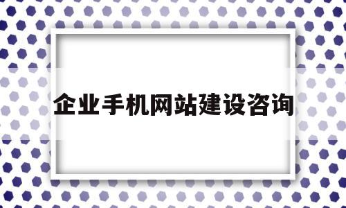 企业手机网站建设咨询(企业进行网站建设的方式有哪些),企业手机网站建设咨询(企业进行网站建设的方式有哪些),企业手机网站建设咨询,信息,百度,模板,第1张