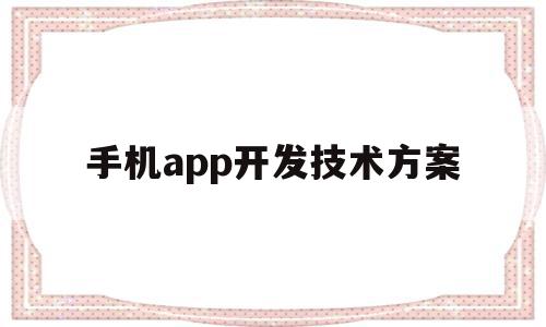 手机app开发技术方案(手机app开发技术方案模板),手机app开发技术方案(手机app开发技术方案模板),手机app开发技术方案,百度,模板,APP,第1张