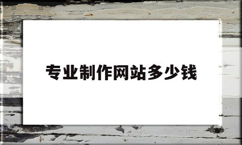 专业制作网站多少钱(专业制作网站多少钱一个),专业制作网站多少钱(专业制作网站多少钱一个),专业制作网站多少钱,营销,网站建设,企业网站,第1张