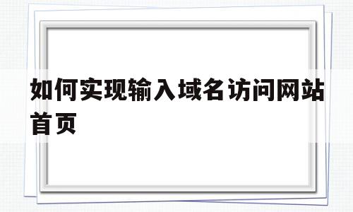 如何实现输入域名访问网站首页(输入域名后首先打开的网页称为)