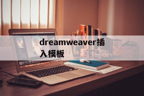 dreamweaver插入模板(dreamweaver模板怎么用)