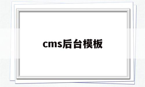 cms后台模板(cms模板是什么)