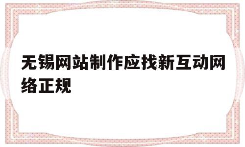 无锡网站制作应找新互动网络正规的简单介绍,无锡网站制作应找新互动网络正规的简单介绍,无锡网站制作应找新互动网络正规,信息,微信,APP,第1张
