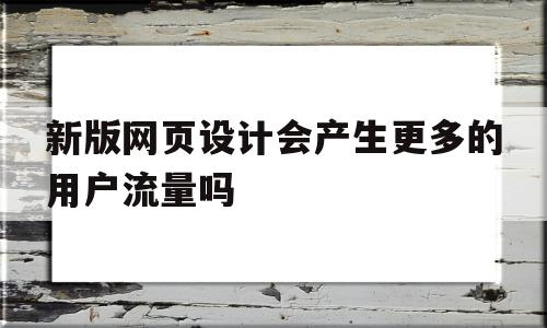新版网页设计会产生更多的用户流量吗(网页设计的十大流行趋势所对应的相关网站),新版网页设计会产生更多的用户流量吗(网页设计的十大流行趋势所对应的相关网站),新版网页设计会产生更多的用户流量吗,文章,视频,营销,第1张