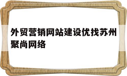 关于外贸营销网站建设优找苏州聚尚网络的信息,关于外贸营销网站建设优找苏州聚尚网络的信息,外贸营销网站建设优找苏州聚尚网络,信息,百度,营销,第1张