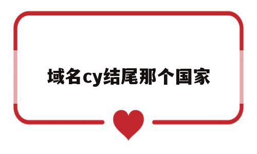 域名cy结尾那个国家(以cn结尾的域名值钱吗),域名cy结尾那个国家(以cn结尾的域名值钱吗),域名cy结尾那个国家,第1张