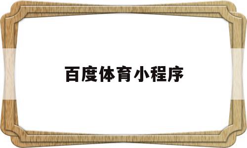 百度体育小程序(百度体育app官方下载),百度体育小程序(百度体育app官方下载),百度体育小程序,信息,百度,视频,第1张