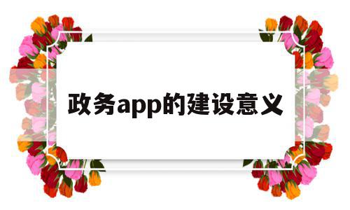 政务app的建设意义(政务app的建设意义和目的),政务app的建设意义(政务app的建设意义和目的),政务app的建设意义,信息,APP,app,第1张