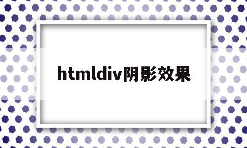 htmldiv阴影效果(html阴影边框怎么设置),htmldiv阴影效果(html阴影边框怎么设置),htmldiv阴影效果,html,第三方,怎么回事,第1张