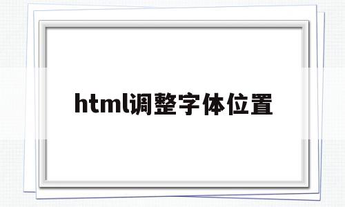 html调整字体位置(html调节字体位置),html调整字体位置(html调节字体位置),html调整字体位置,信息,营销,html,第1张