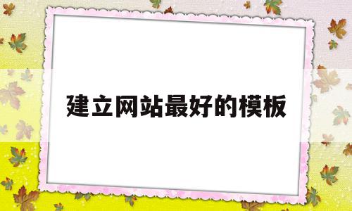 建立网站最好的模板(网站建立的要素和步骤),建立网站最好的模板(网站建立的要素和步骤),建立网站最好的模板,文章,百度,模板,第1张
