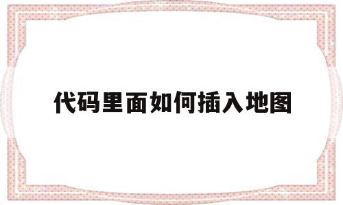 关于代码里面如何插入地图的信息,关于代码里面如何插入地图的信息,代码里面如何插入地图,信息,百度,源码,第1张