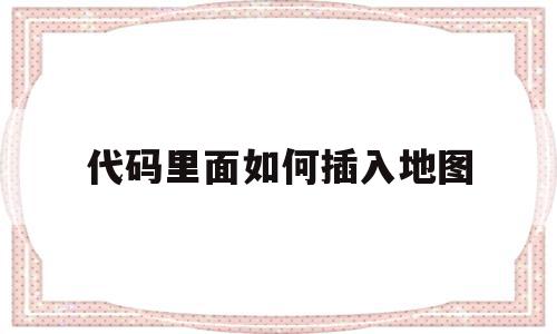 关于代码里面如何插入地图的信息