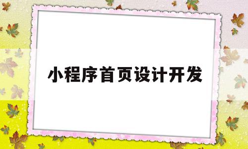 小程序首页设计开发(小程序设计开发心得体会),小程序首页设计开发(小程序设计开发心得体会),小程序首页设计开发,信息,文章,视频,第1张