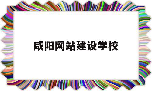 咸阳网站建设学校(咸阳网站建设学校有哪些),咸阳网站建设学校(咸阳网站建设学校有哪些),咸阳网站建设学校,信息,百度,源码,第1张