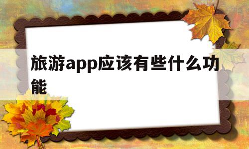 关于旅游app应该有些什么功能的信息,关于旅游app应该有些什么功能的信息,旅游app应该有些什么功能,信息,模板,APP,第1张