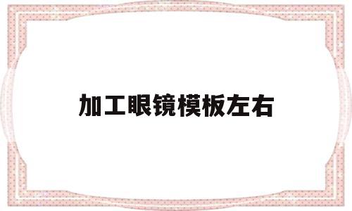 加工眼镜模板左右的简单介绍,加工眼镜模板左右的简单介绍,加工眼镜模板左右,视频,模板,账号,第1张