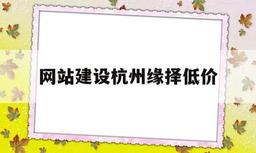 网站建设杭州缘择低价(杭州缘程汽车服务有限公司),网站建设杭州缘择低价(杭州缘程汽车服务有限公司),网站建设杭州缘择低价,信息,百度,模板,第1张
