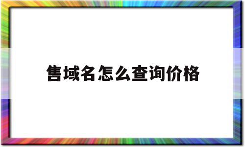 售域名怎么查询价格(查询域名在哪里购买的),售域名怎么查询价格(查询域名在哪里购买的),售域名怎么查询价格,模板,投资,域名注册,第1张