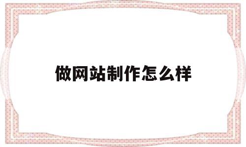做网站制作怎么样(网站制作是什么工作),做网站制作怎么样(网站制作是什么工作),做网站制作怎么样,微信,APP,营销,第1张