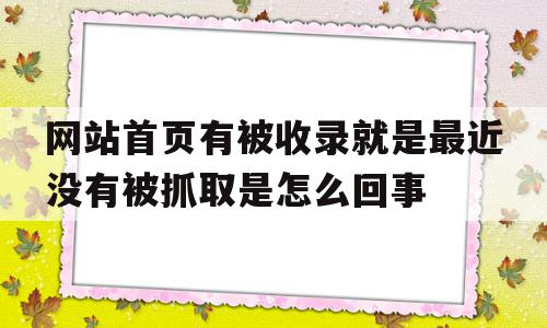 关于网站首页有被收录就是最近没有被抓取是怎么回事的信息,关于网站首页有被收录就是最近没有被抓取是怎么回事的信息,网站首页有被收录就是最近没有被抓取是怎么回事,信息,文章,百度,第1张
