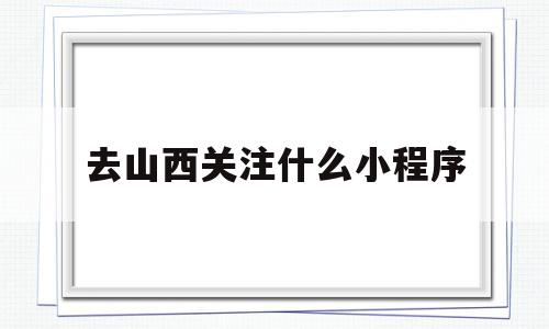 去山西关注什么小程序(去山西旅游需要健康码吗),去山西关注什么小程序(去山西旅游需要健康码吗),去山西关注什么小程序,信息,微信,APP,第1张