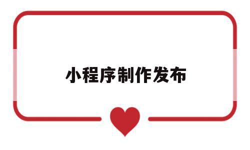 小程序制作发布(小程序发布流程在哪里),小程序制作发布(小程序发布流程在哪里),小程序制作发布,模板,账号,微信,第1张