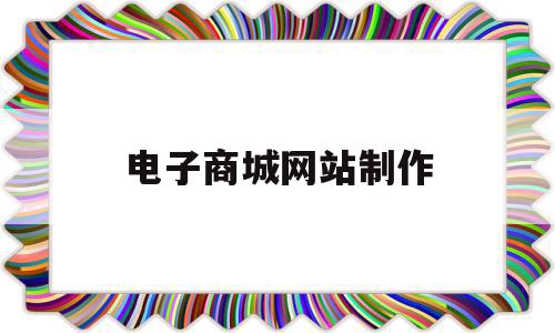 电子商城网站制作(电子商城网站制作流程),电子商城网站制作(电子商城网站制作流程),电子商城网站制作,信息,百度,微信,第1张