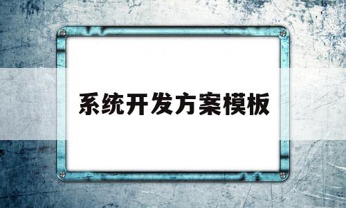 系统开发方案模板(系统开发方案怎么写),系统开发方案模板(系统开发方案怎么写),系统开发方案模板,模板,微信,APP,第1张
