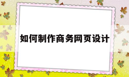如何制作商务网页设计(如何制作商务网页设计图片),如何制作商务网页设计(如何制作商务网页设计图片),如何制作商务网页设计,模板,营销,网站建设,第1张